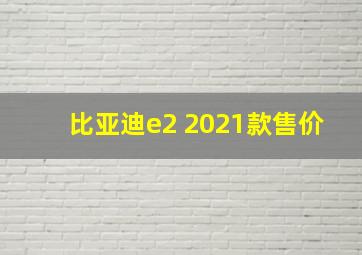 比亚迪e2 2021款售价